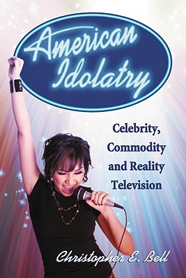 American Idolatry Celebrity Commodity And Reality Television Christopher E Bell