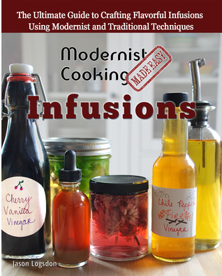 Modernist Cooking Made Easy Infusions The Ultimate Guide To Crafting Flavorful Infusions Using Modernist And Traditional Techniques Paperback Jason Logsdon