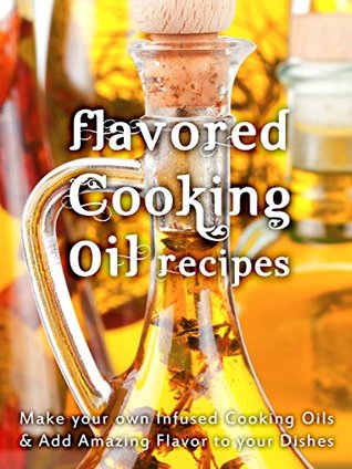 Flavored Cooking Oil Recipes Make Your Own Infused Cooking Oils Add Amazing Flavors To Your Dishes Recipe Top 50s Book 124 Kindle Edition Julie Hatfield