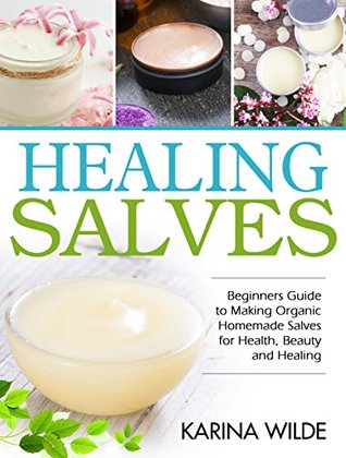 Healing Salves Beginners Guide To Making Organic Homemade Salves For Health Beauty And Healing Kindle Edition Karina Wilde