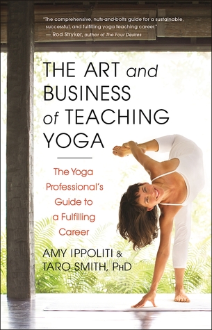 The Art And Business Of Teaching Yoga The Yoga Professionals Guide To A Fulfilling Career Paperback Amy Ippoliti Taro Smith
