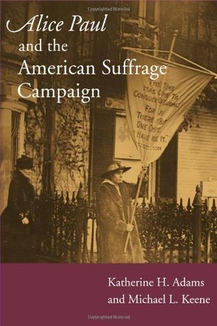 Alice Paul And The American Suffrage Campaign Katherine H Adams Michael L Keene