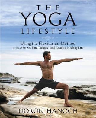 The Yoga Lifestyle Using The Flexitarian Method To Ease Stress Find Balance And Create A Healthy Life Paperback Doron Hanoch