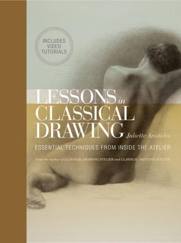 Lessons In Classical Drawing Essential Techniques From Inside The Atelier Juliette Aristides