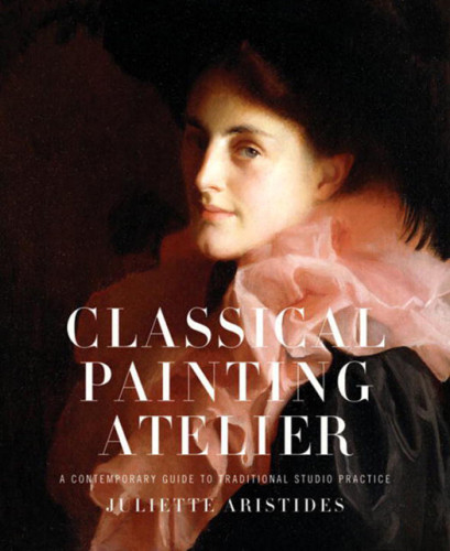 Classical Painting Atelier A Contemporary Guide To Traditional Studio Practice Juliette Aristides