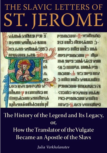 The Slavic Letters Of St Jerome The History Of The Legend And Its Legacy Or How The Translator Of The Vulgate Became An Apostle Of The Slavs Julia Verkholantsev