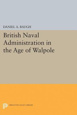 British Naval Administration In The Age Of Walpole Daniel A Baugh