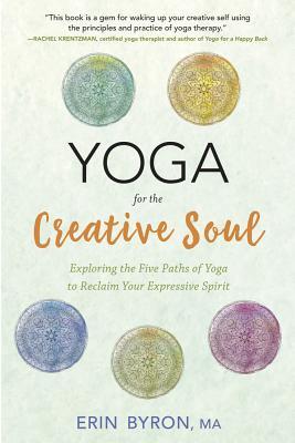 Yoga For The Creative Soul Exploring The Five Paths Of Yoga To Reclaim Your Expressive Spirit Paperback Erin Byron
