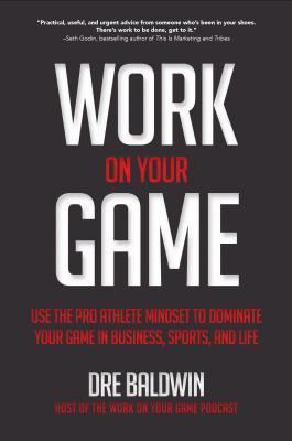 Work On Your Game Use The Pro Athlete Mindset To Dominate Your Game In Business Sports And Life Hardcover Dre Baldwin