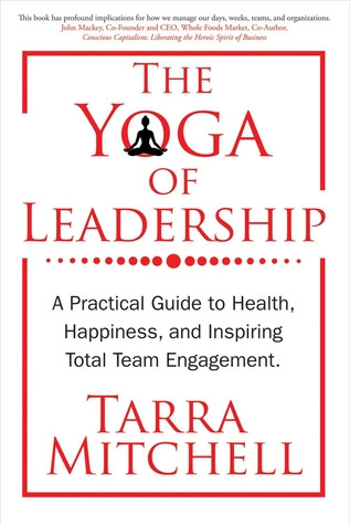 The Yoga Of Leadership A Practical Guide To Health Happiness And Inspiring Total Team Engagement Paperback Tarra Mitchell