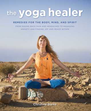 The Yoga Healer Remedies For The Body Mind And Spirit From Easing Back Pain And Headaches To Managing Anxiety And Finding Joy And Peace Within Paperback Christine Burke