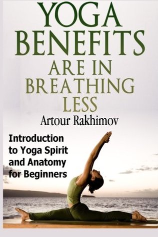 Yoga Benefits Are In Breathing Less Introduction To Yoga Spirit And Anatomy For Beginners Paperback Artour Rakhimov