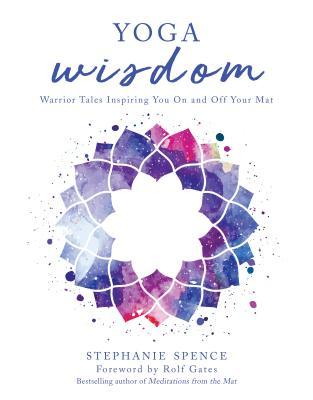 Yoga Wisdom Warrior Tales Inspiring You On And Off Your Mat Hardcover Stephanie Spence