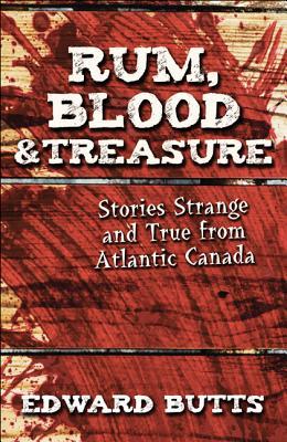 Rum Blood Treasure Stories Strange And True From Atlantic Canada Edward Butts