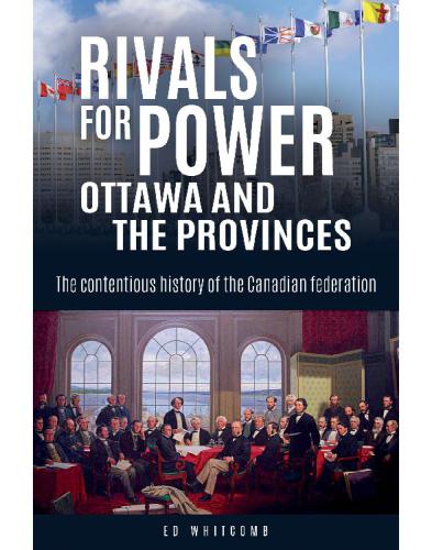 Rivals For Power Ottawa And The Provinces The Contentious History Of The Canadian Federation Edward Whitcomb