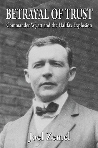 Betrayal Of Trust Commander Wyatt And The Halifax Explosion Kindle Edition Joel Zemel Virginia Houston William Barker Francis Mitchell