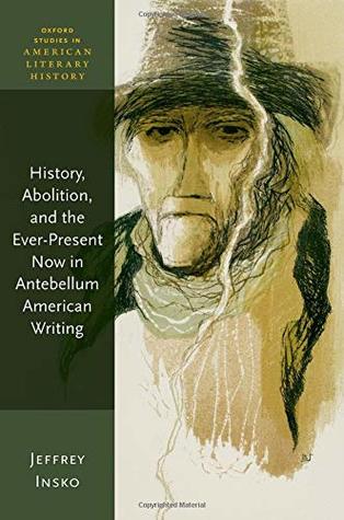 History Abolition And The Everpresent Now In Antebellum American Writing Jeffrey Insko