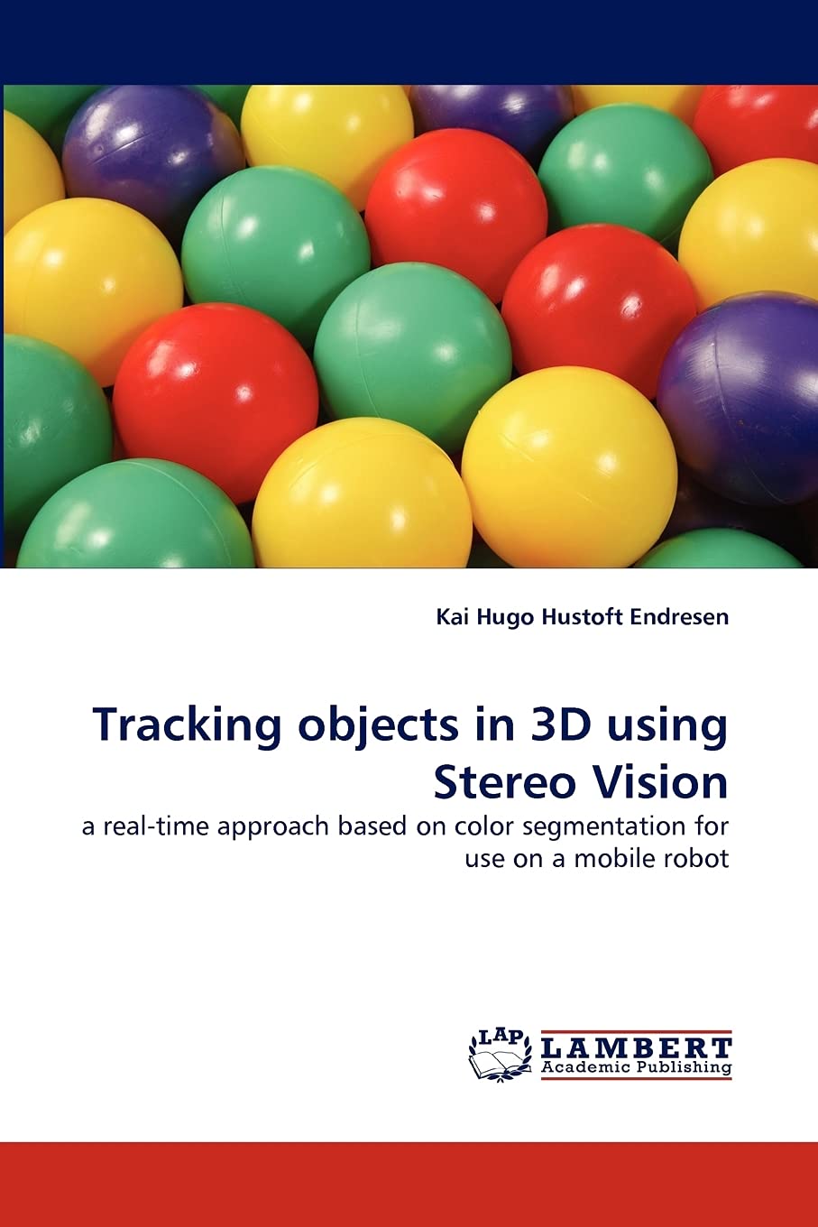 Tracking Objects In 3d Using Stereo Visiona Realtime Approach Based On Color Segmentation For Use On A Mobile Robot 2010th Edition Kai Hugo Hustoft Endresen