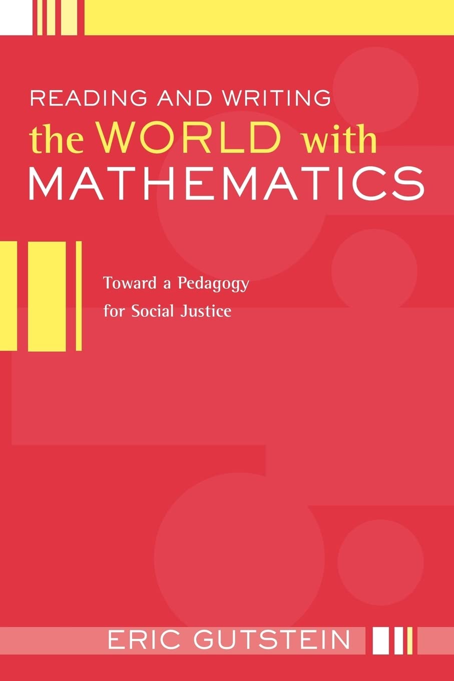 Reading And Writing The World With Mathematics Toward A Pedagogy For Social Justice Eric Gutstein