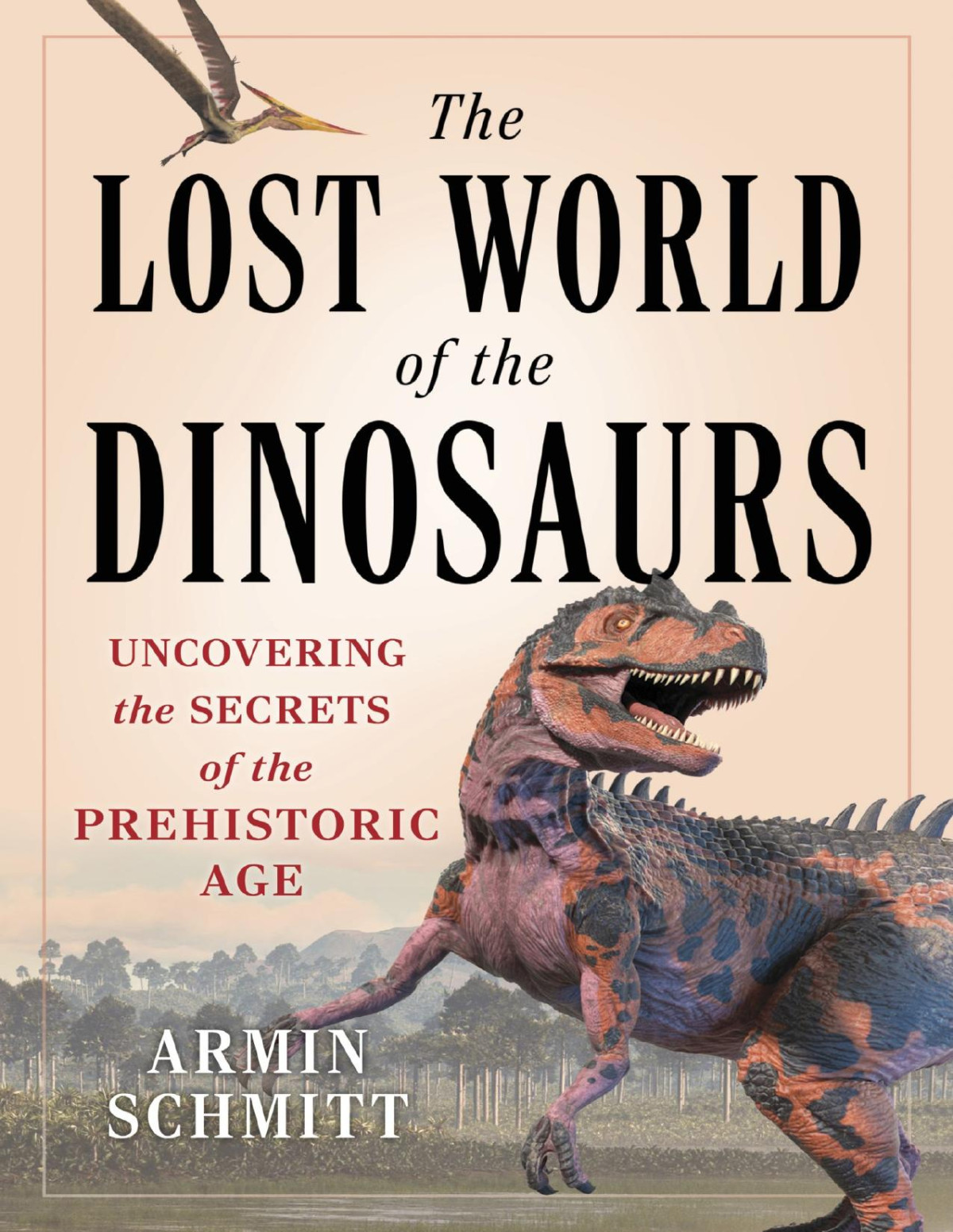 The Lost World Of The Dinosaurs Uncovering The Secrets Of The Prehistoric Age Armin Schmitt