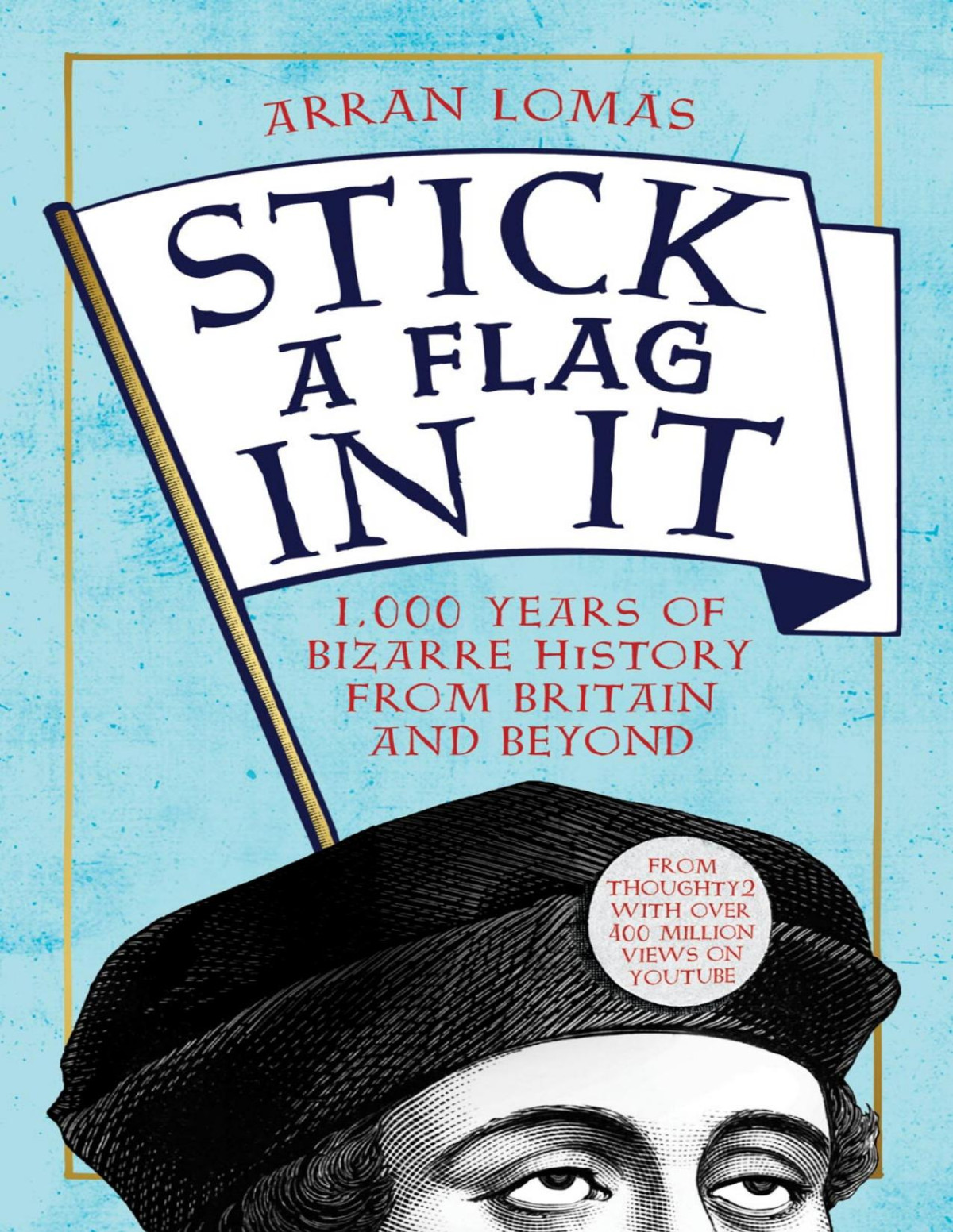 Stick A Flag In It 1000 Years Of Bizarre History From Britain And Beyond Arran Lomas