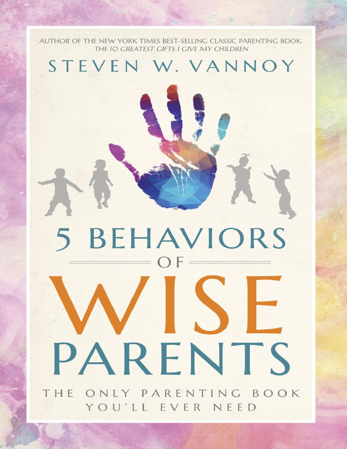 5 Behaviors Of Wise Parents The Only Parenting Book Youll Ever Need Steven W Vannoy