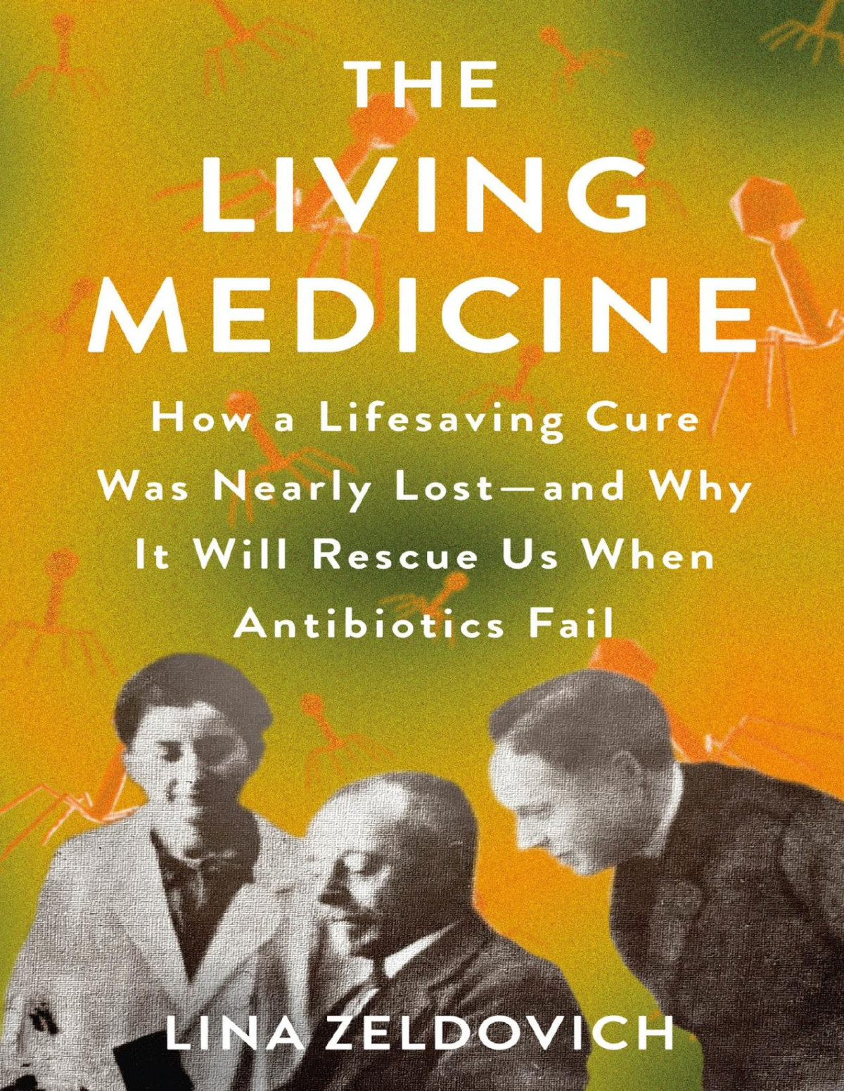 The Living Medicine How A Lifesaving Cure Was Nearly Lostand Why It Will Rescue Us When Antibiotics Fail Lina Zeldovich