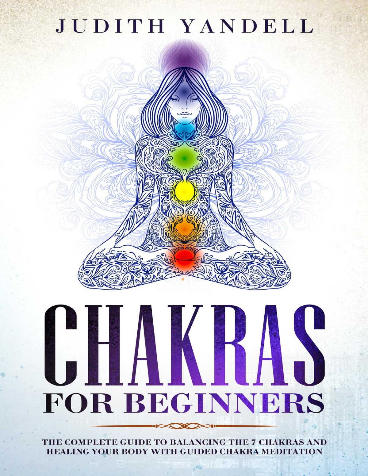 Chakras For Beginners The Complete Guide To Balancing The 7 Chakras And Healing Your Body With Guided Chakra Meditation Judith Yandell