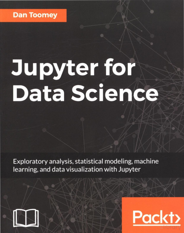 Jupyter For Data Science Exploratory Analysis Statistical Modeling Machine Learning And Data Visualization With Jupyter 2017th Edition Dan Toomey