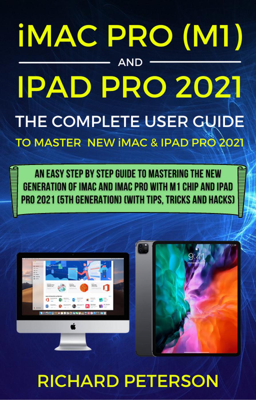 Imac Pro M1 And Ipad Pro 2021 5th Generation The Complete User Guide Richard Peterson