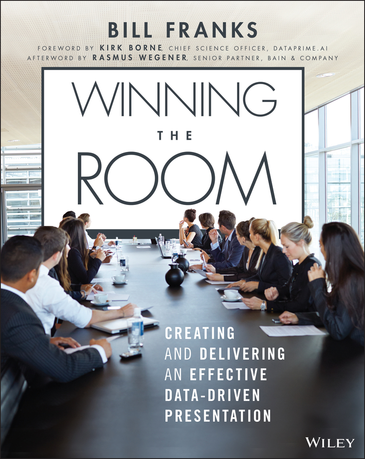 Winning The Room Creating And Delivering An Effective Datadriven Presentation Bill Franks