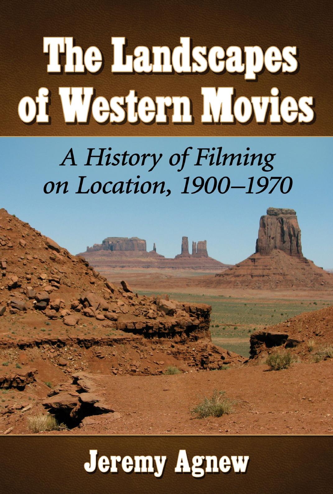 The Landscapes Of Western Movies A History Of Filming On Location 19001970 Jeremy Agnew