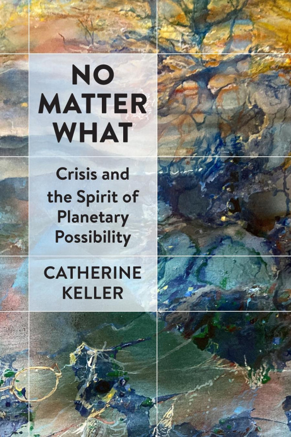 No Matter What Crisis And The Spirit Of Planetary Possibility First Edition Catherine Keller