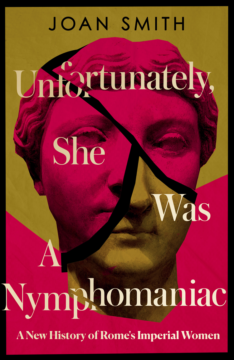 Unfortunately She Was A Nymphomaniac A New History Of Romes Imperial Women Joan Smith