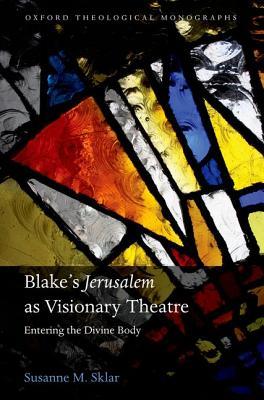 Blakes Jerusalem As Visionary Theatre Entering The Divine Body Suzanne M Sklar