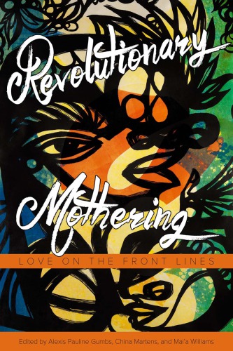 Revolutionary Mothering Love On The Front Lines Alexis Pauline Gumbs China Martens Maia Williams