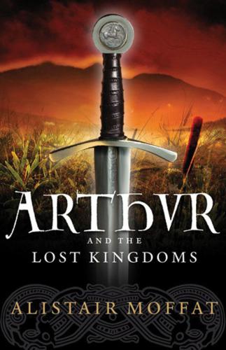 Arthur And The Lost Kingdoms Alistair Moffat