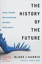 The History Of The Future Oculus Facebook And The Revolution That Swept Virtual Reality First Edition Blake J Harris