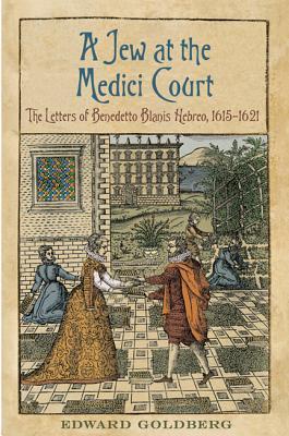 Jew At The Medici Court The Letters Of Benedetto Blanis Hebreo 16151621 Toronto Italian Studies 1st Edition Benedetto Blanis