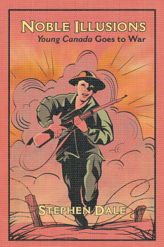 Noble Illusions Young Canada Goes To War Stephen Dale