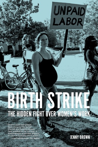 Birth Strike The Hidden Fight Over Womens Work Jenny Brown