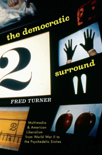 The Democratic Surround Multimedia And American Liberalism From World War Ii To The Psychedelic Sixties Fred Turner