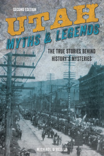 Utah Myths And Legends The True Stories Behind Historys Mysteries Michael Oreilly