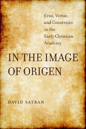 In The Image Of Origen Eros Virtue And Constraint In The Early Christian Academy David Satran