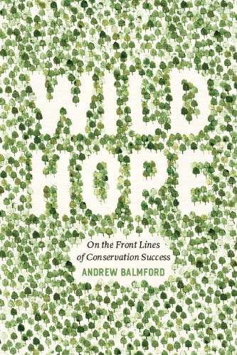 Wild Hope On The Front Lines Of Conservation Success Andrew Balmford