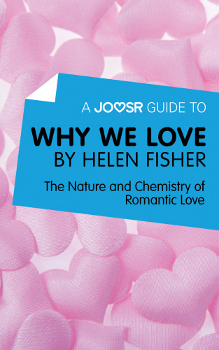 A Joosr Guide To Why We Love By Helen Fisher The Nature And Chemistry Of Romantic Love Helen Fisher