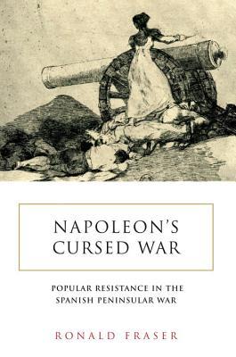 Napoleons Cursed War Popular Resistance In The Spanish Peninsular War 18081814 Ronald Fraser