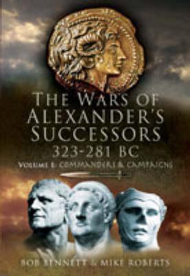 The Wars Of Alexanders Successors 323281 Bc Volume 1 Commanders And Campaigns Hardcover Bob Bennett Mike Roberts