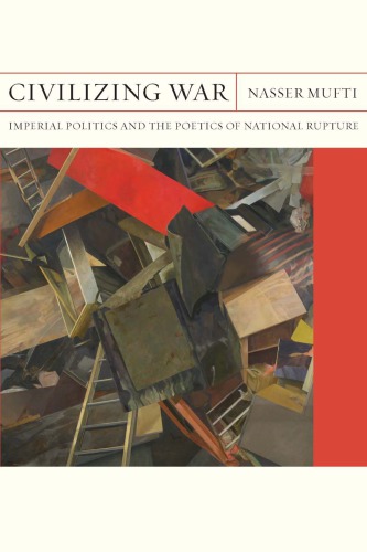 Civilizing War Imperial Politics And The Poetics Of National Rupture Nasser Mufti