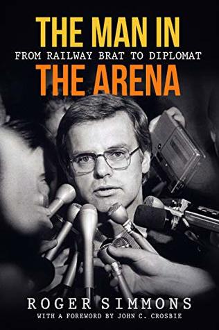 The Man In The Arena From Railway Brat To Diplomat Kindle Edition Roger Simmons